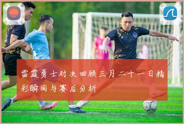 雷霆勇士对决回顾三月二十一日精彩瞬间与赛后分析